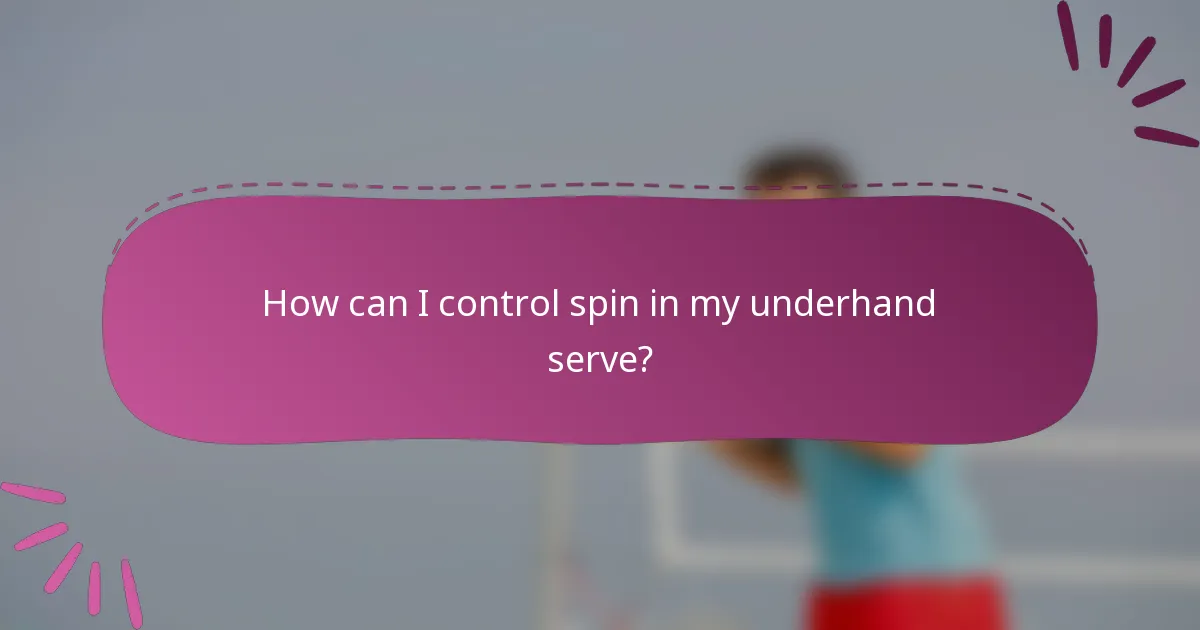 How can I control spin in my underhand serve?