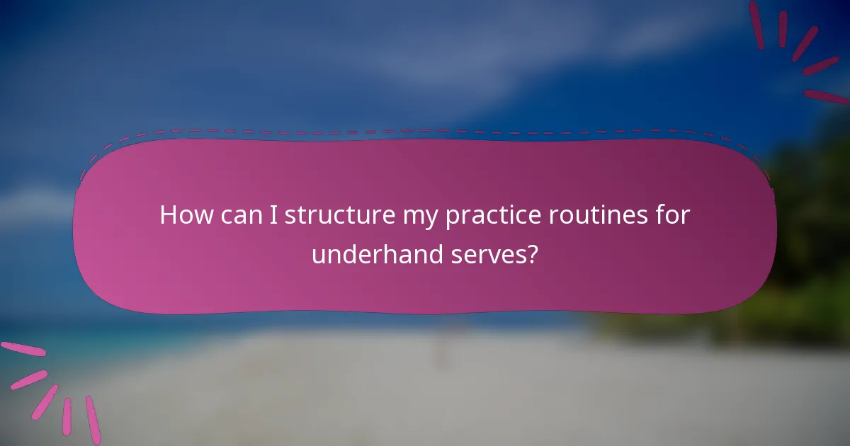 How can I structure my practice routines for underhand serves?