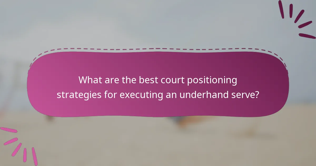 What are the best court positioning strategies for executing an underhand serve?