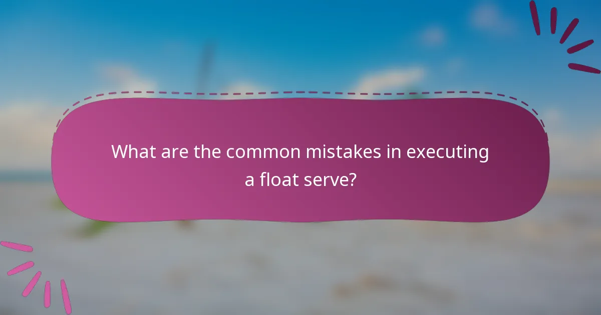 What are the common mistakes in executing a float serve?