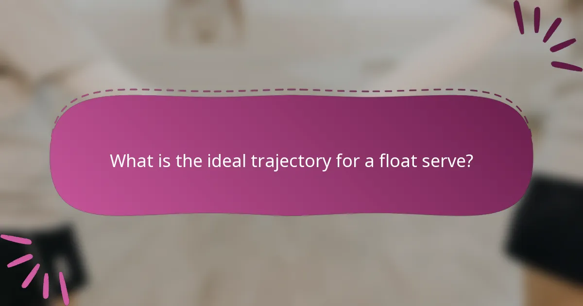 What is the ideal trajectory for a float serve?