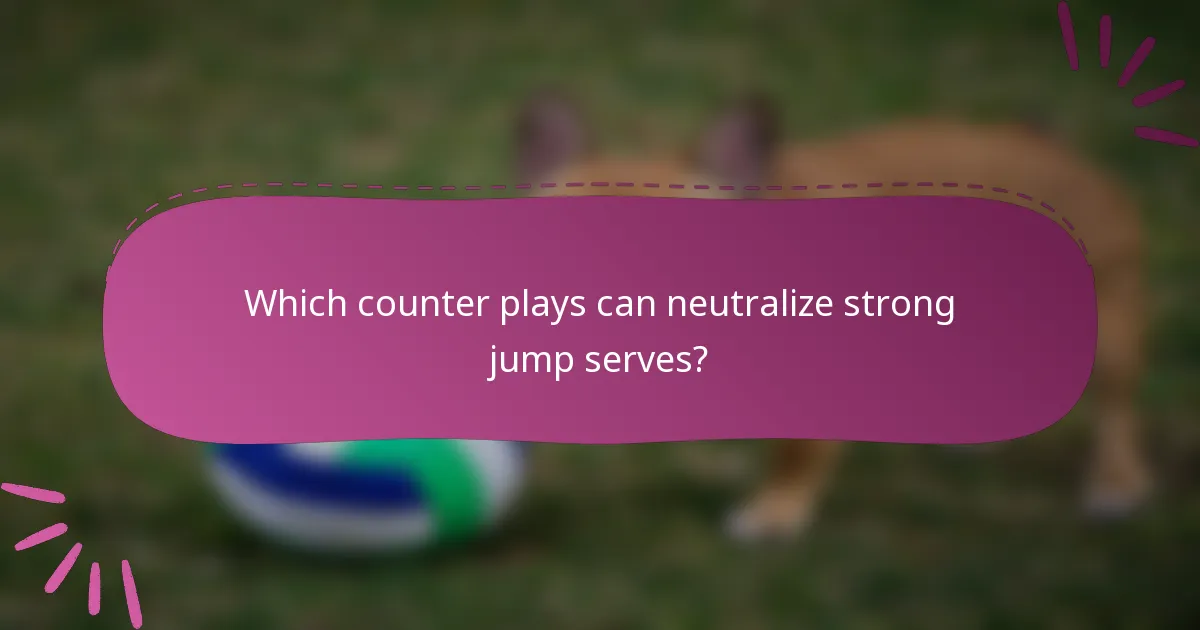 Which counter plays can neutralize strong jump serves?